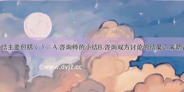 咨询阶段性小结主要包括（）。A.咨询师的小结B.咨询双方讨论的结果C.求助者的小结D.求