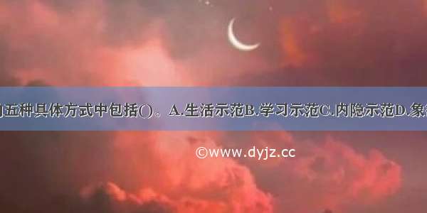 模仿法的五种具体方式中包括()。A.生活示范B.学习示范C.内隐示范D.象征性示范