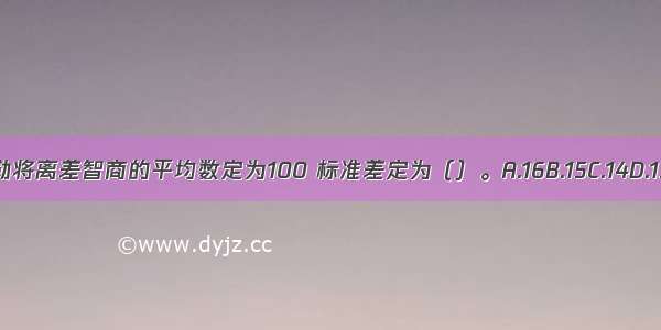 韦克斯勒将离差智商的平均数定为100 标准差定为（）。A.16B.15C.14D.13ABCD