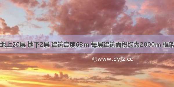 某住宅建筑地上20层 地下2层 建筑高度63m 每层建筑面积均为2000m 框架剪力墙结构