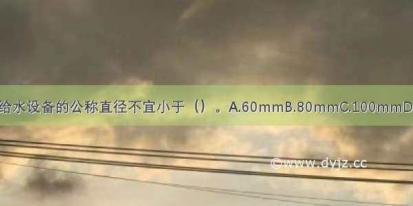 应急消防气压给水设备的公称直径不宜小于（）。A.60mmB.80mmC.100mmD.120mmABCD