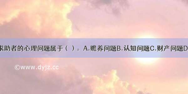 多选：该求助者的心理问题属于（）。A.赡养问题B.认知问题C.财产问题D.情绪问题