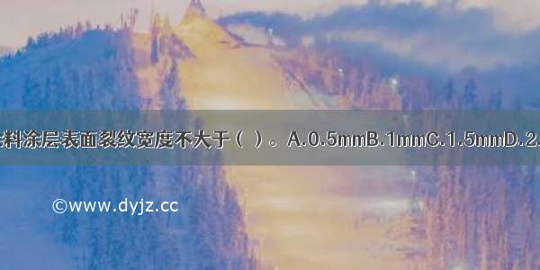 薄涂型防火涂料涂层表面裂纹宽度不大于（）。A.0.5mmB.1mmC.1.5mmD.2.0mmABCD