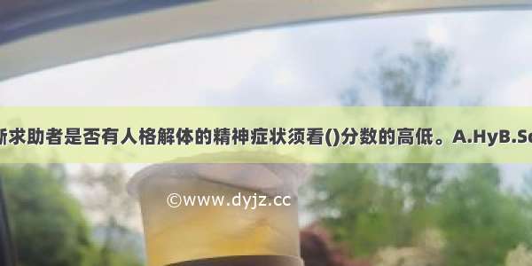 单选：判断求助者是否有人格解体的精神症状须看()分数的高低。A.HyB.ScC.PtD.Mf