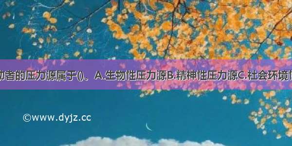 多选：该求助者的压力源属于()。A.生物性压力源B.精神性压力源C.社会环境性压力源D.破