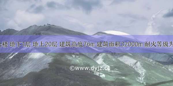 某单位办公楼 地下1层 地上20层 建筑高度76m 建筑面积32000m 耐火等级为一级。负