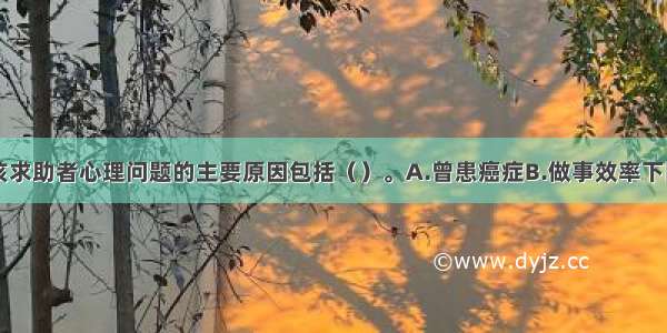 多选：引发该求助者心理问题的主要原因包括（）。A.曾患癌症B.做事效率下降C.担心害怕