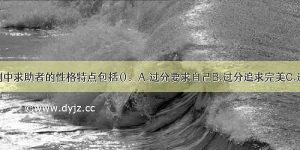 多选：本案例中求助者的性格特点包括()。A.过分要求自己B.过分追求完美C.过分要求别人