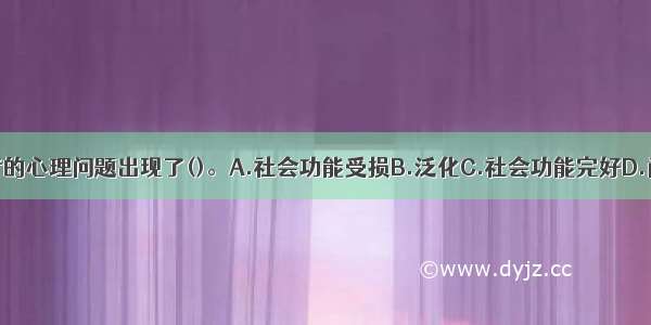 该求助者的心理问题出现了()。A.社会功能受损B.泛化C.社会功能完好D.尚未泛化