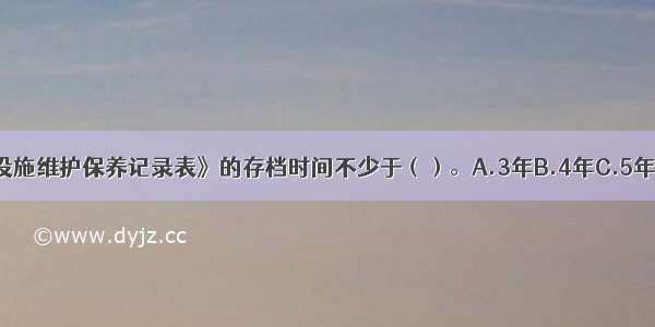 《建筑消防设施维护保养记录表》的存档时间不少于（）。A.3年B.4年C.5年D.6年ABCD