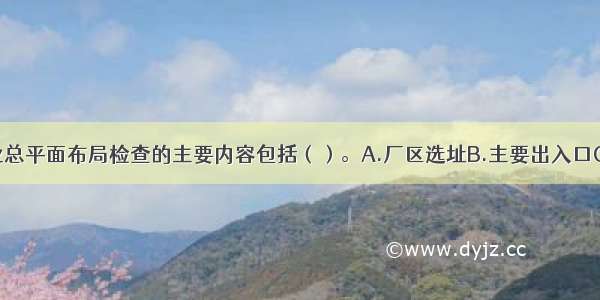 钢铁冶金企业总平面布局检查的主要内容包括（）。A.厂区选址B.主要出入口C.围墙的设置