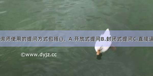 多选：心理咨询师使用的提问方式包括()。A.开放式提问B.封闭式提问C.直接逼问D.间接询问