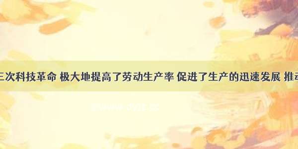 单选题第三次科技革命 极大地提高了劳动生产率 促进了生产的迅速发展 推动了社会生