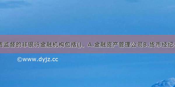 由银监会负责监督的非银行金融机构包括()。A.金融资产管理公司B.货币经纪公司C.金融租