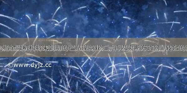 票据转贴现是指金融机构将未到期的已贴现商业汇票再以卖断方式向()转让的票据行为。A.