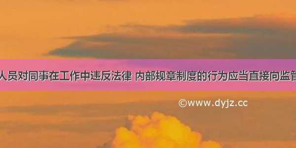 银行业从业人员对同事在工作中违反法律 内部规章制度的行为应当直接向监管部门或司法