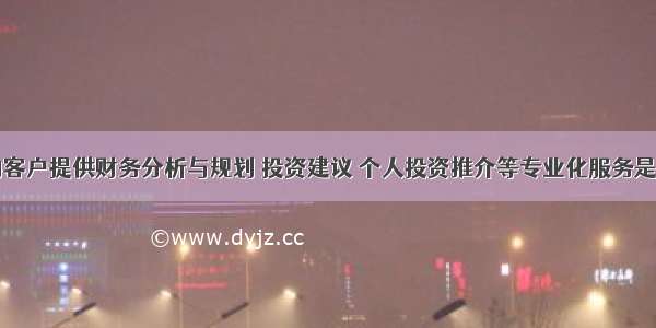 商业银行向客户提供财务分析与规划 投资建议 个人投资推介等专业化服务是()业务。A.