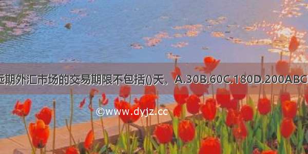 远期外汇市场的交易期限不包括()天。A.30B.60C.180D.200ABCD