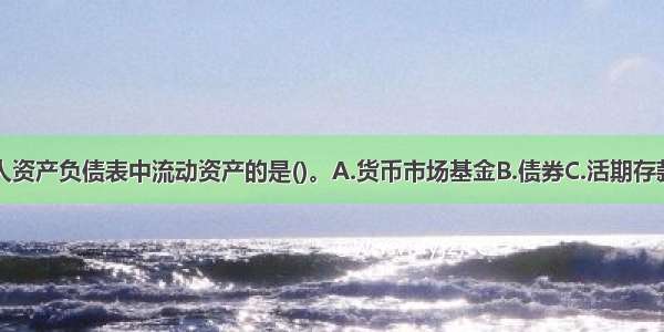 下列不属于个人资产负债表中流动资产的是()。A.货币市场基金B.债券C.活期存款D.现金ABCD