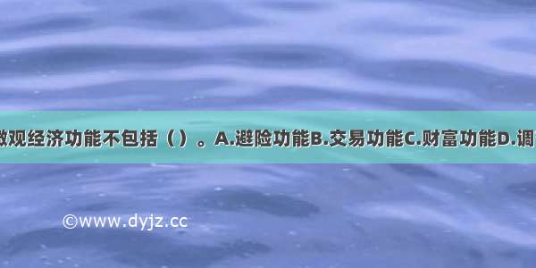 金融市场的微观经济功能不包括（）。A.避险功能B.交易功能C.财富功能D.调节功能ABCD