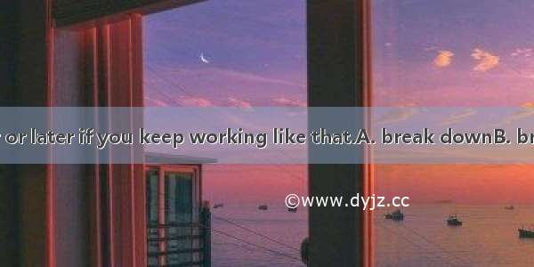 You will sooner or later if you keep working like that.A. break downB. break offC. break