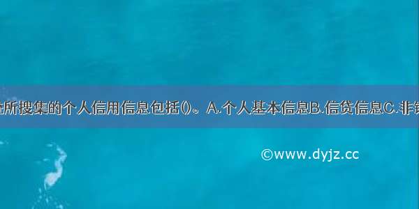 个人征信系统所搜集的个人信用信息包括()。A.个人基本信息B.信贷信息C.非银行信息D.客