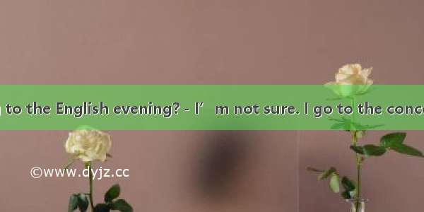 －Are you coming to the English evening?－I’m not sure. I go to the concert instead.A. must