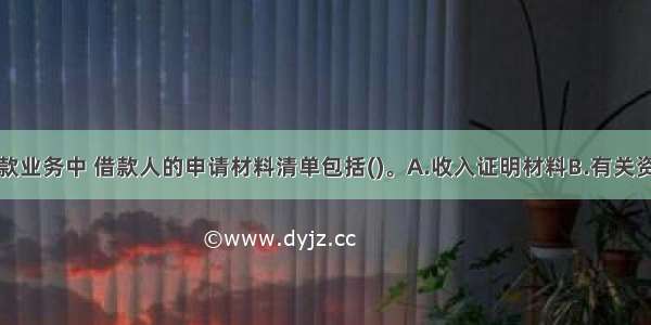 个人住房贷款业务中 借款人的申请材料清单包括()。A.收入证明材料B.有关资产证明材料