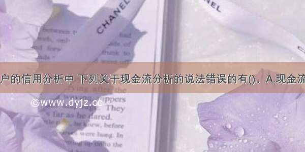 单一法人客户的信用分析中 下列关于现金流分析的说法错误的有()。A.现金流量分析过程