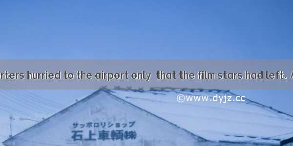 The news reporters hurried to the airport only  that the film stars had left. A. to tellB.