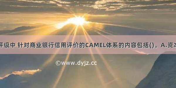 在客户信用评级中 针对商业银行信用评价的CAMEL体系的内容包括()。A.资本充足性B.资