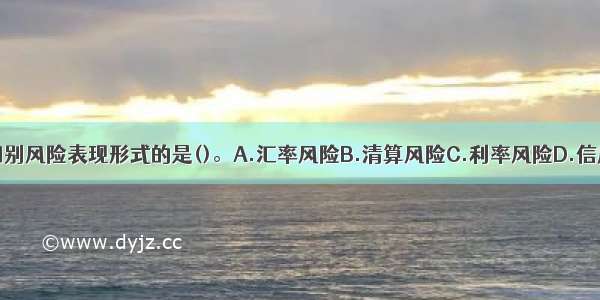 下列不属于国别风险表现形式的是()。A.汇率风险B.清算风险C.利率风险D.信用风险ABCD