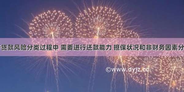 在商业银行贷款风险分类过程中 需要进行还款能力 担保状况和非财务因素分析。下列属