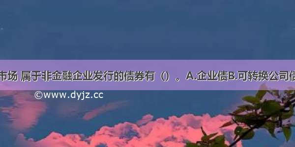 在我国债券市场 属于非金融企业发行的债券有（）。A.企业债B.可转换公司债C.公司债D.