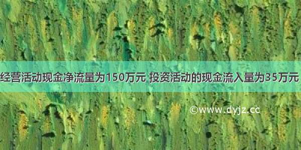 某公司某月经营活动现金净流量为150万元 投资活动的现金流入量为35万元 现金流出量