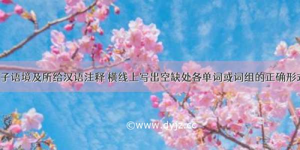 根据下列句子语境及所给汉语注释 横线上写出空缺处各单词或词组的正确形式。【小题1