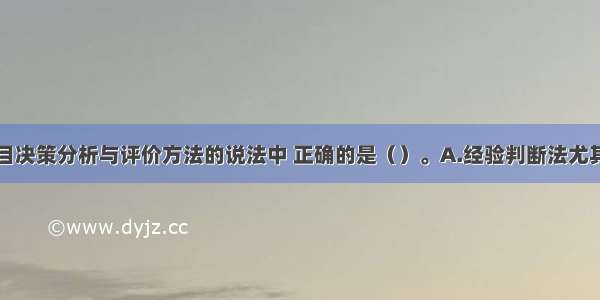 下列关于项目决策分析与评价方法的说法中 正确的是（）。A.经验判断法尤其适用于对有