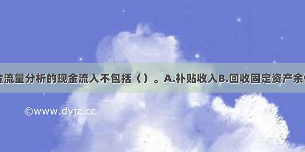 项目投资现金流量分析的现金流入不包括（）。A.补贴收入B.回收固定资产余值C.流动资金