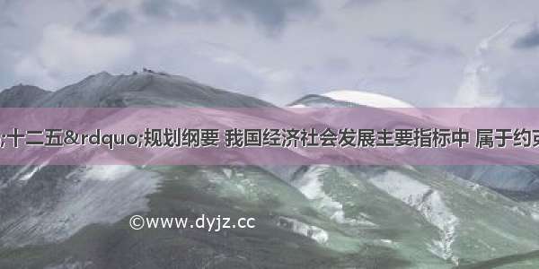 根据国家“十二五”规划纲要 我国经济社会发展主要指标中 属于约束性指标的是（）。