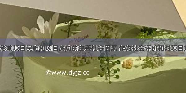 识别与选择影响项目实施和项目成功的主要社会因素 作为社会评价和对项目方案进行（）