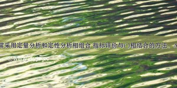 社会评价通常采用定量分析和定性分析相组合 指标评价与()相结合的方法。A.社会因素B.