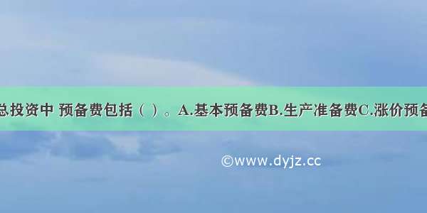 在工程项目总投资中 预备费包括（）。A.基本预备费B.生产准备费C.涨价预备费D.工程保