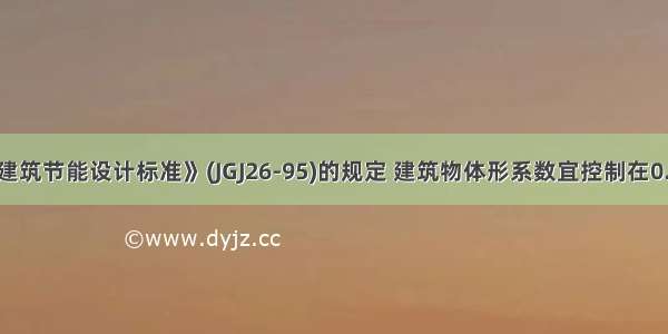 根据《民用建筑节能设计标准》(JGJ26-95)的规定 建筑物体形系数宜控制在0.30及0.30以