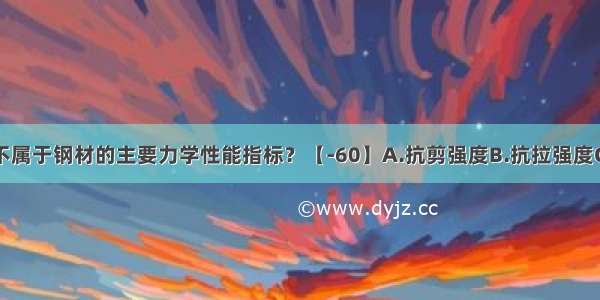 以下哪项不属于钢材的主要力学性能指标？【-60】A.抗剪强度B.抗拉强度C.屈服点D.