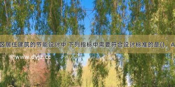 夏热冬冷地区居住建筑的节能设计中 下列指标中需要符合设计标准的是()。A.围护结构传