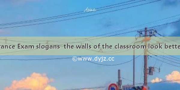 with College Entrance Exam slogans  the walls of the classroom look betterA. Having decor