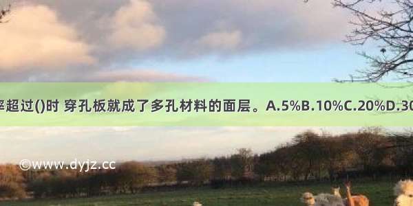 当穿孔率超过()时 穿孔板就成了多孔材料的面层。A.5%B.10%C.20%D.30%ABCD