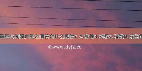 ()隔墙的重量与其隔声量之间符合什么规律？A.线性B.对数C.指数D.双曲函数ABCD