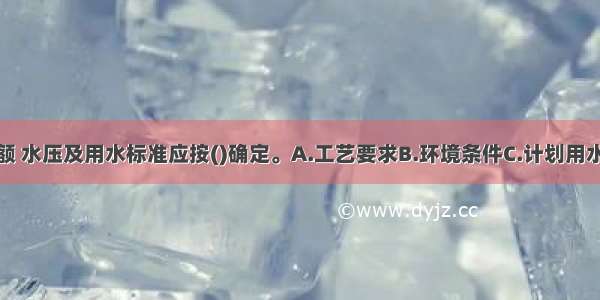 生产用水定额 水压及用水标准应按()确定。A.工艺要求B.环境条件C.计划用水指标D.设备