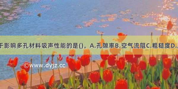 以下不属于影响多孔材料吸声性能的是()。A.孔隙率B.空气流阻C.粗糙度D.厚度ABCD